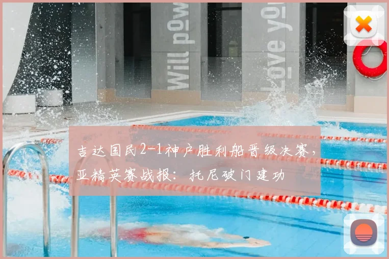 吉达国民2-1神户胜利船晋级决赛,亚精英赛战报:托尼破门建功