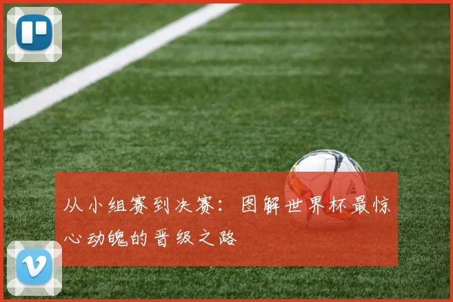 从小组赛到决赛:图解世界杯最惊心动魄的晋级之路