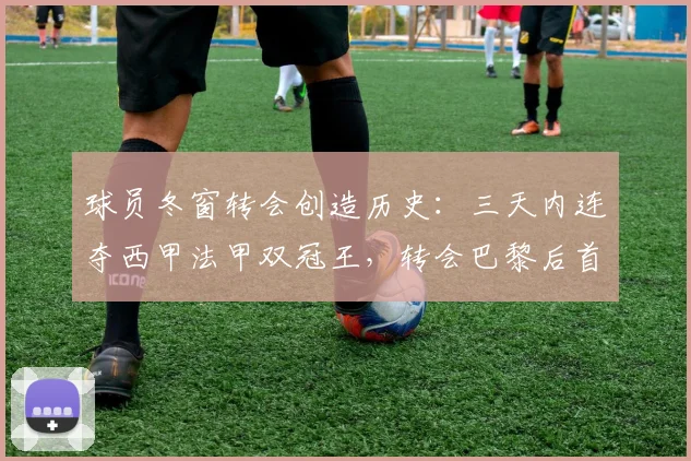 球员冬窗转会创造历史:三天内连夺西甲法甲双冠王,转会巴黎后首冠解析