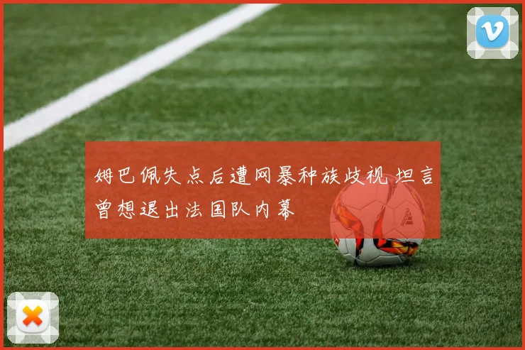 姆巴佩失点后遭网暴种族歧视 坦言曾想退出法国队内幕
