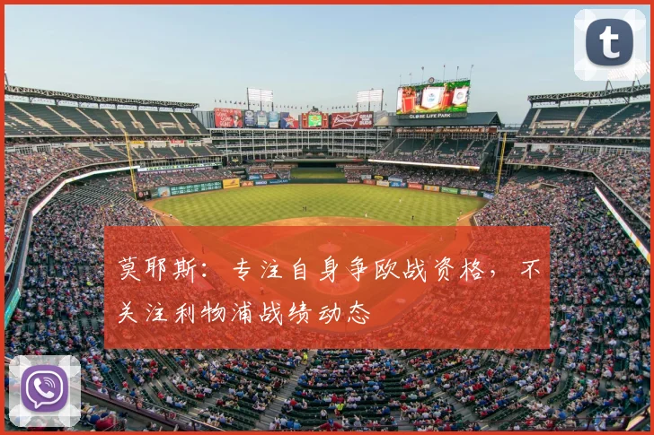 莫耶斯：专注自身争欧战资格，不关注利物浦战绩动态