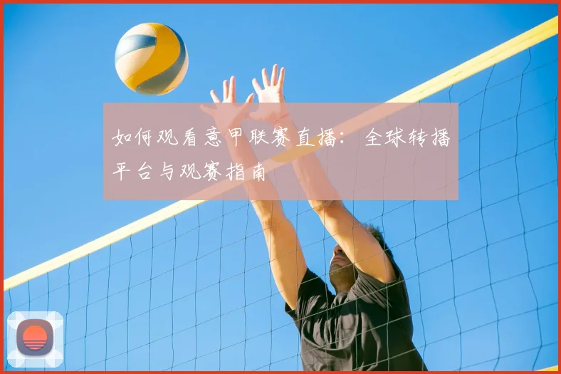 如何观看意甲联赛直播:全球转播平台与观赛指南