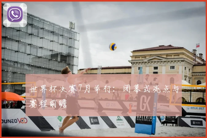 世界杯决赛7月举行:闭幕式亮点与赛程前瞻