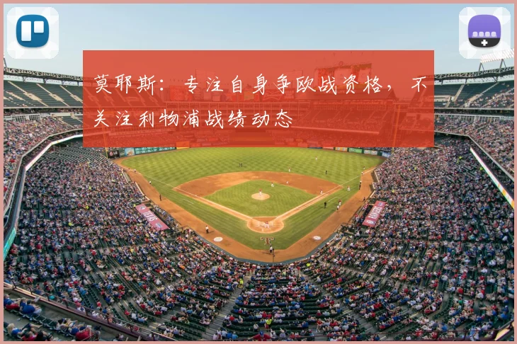莫耶斯:专注自身争欧战资格,不关注利物浦战绩动态