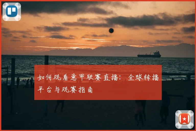如何观看意甲联赛直播:全球转播平台与观赛指南