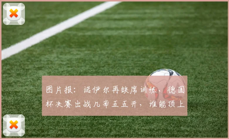 图片报：诺伊尔再缺席训练，德国杯决赛出战几率五五开，谁能顶上？