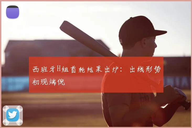 西班牙H组首轮结果出炉:出线形势初现端倪