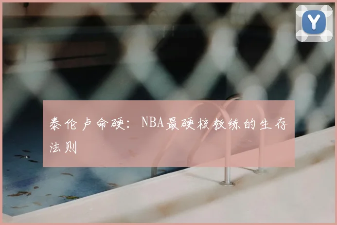 泰伦卢命硬：NBA最硬核教练的生存法则