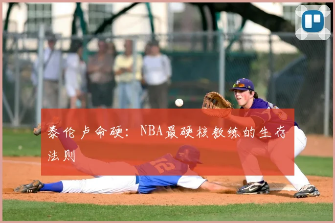 泰伦卢命硬：NBA最硬核教练的生存法则