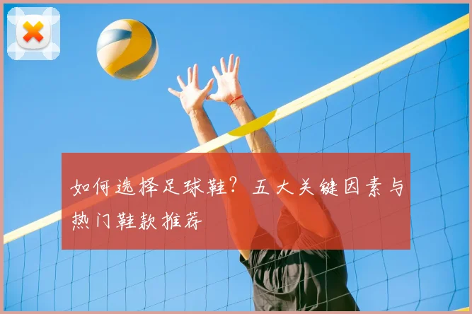 如何选择足球鞋？五大关键因素与热门鞋款推荐